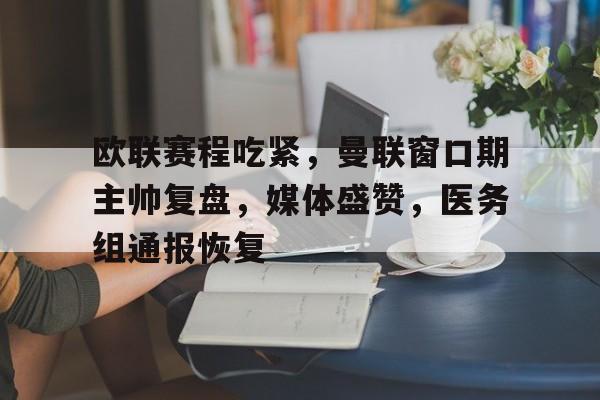 赛事直播-欧联赛程吃紧，曼联窗口期主帅复盘，媒体盛赞，医务组通报恢复的简单介绍