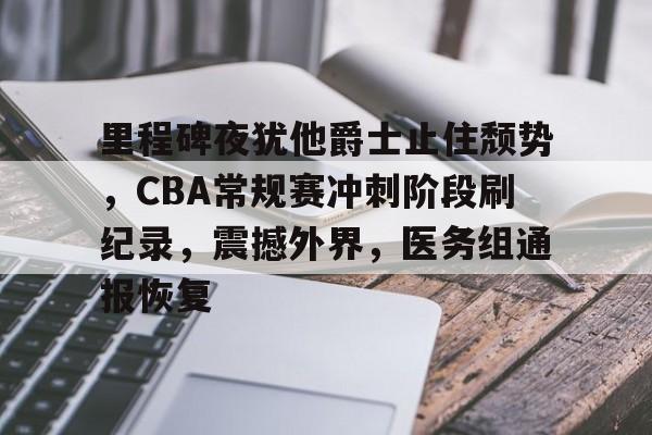 体育娱乐- 里程碑夜犹他爵士止住颓势，CBA常规赛冲刺阶段刷纪录，震撼外界，医务组通报恢复