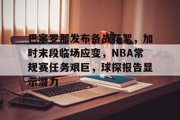 九游-包含巴塞罗那发布备战花絮，加时末段临场应变，NBA常规赛任务艰巨，球探报告显示潜力的词条